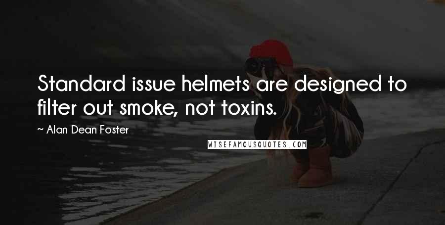 Alan Dean Foster Quotes: Standard issue helmets are designed to filter out smoke, not toxins.