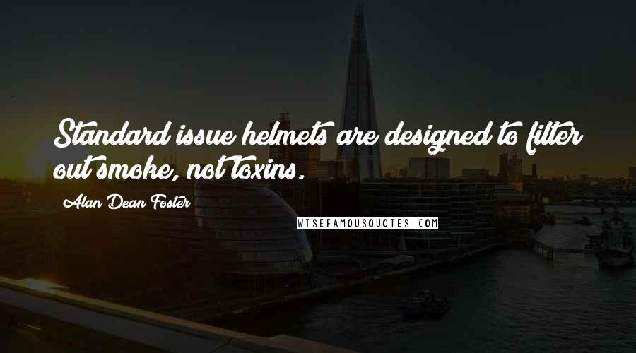 Alan Dean Foster Quotes: Standard issue helmets are designed to filter out smoke, not toxins.