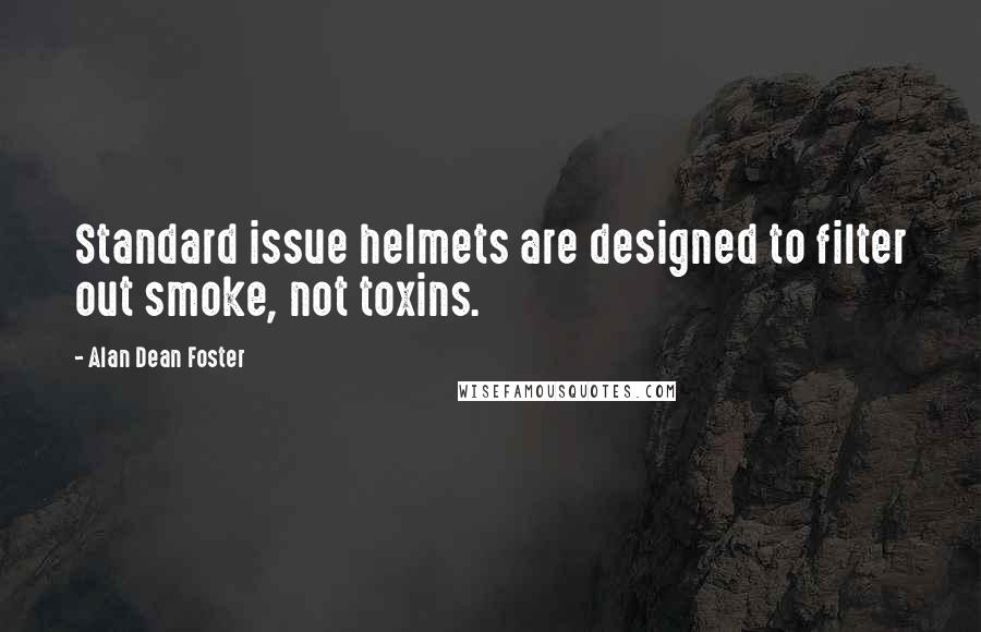 Alan Dean Foster Quotes: Standard issue helmets are designed to filter out smoke, not toxins.