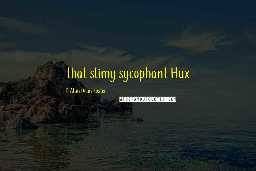 Alan Dean Foster Quotes: that slimy sycophant Hux