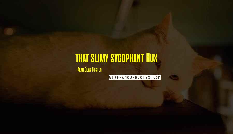 Alan Dean Foster Quotes: that slimy sycophant Hux