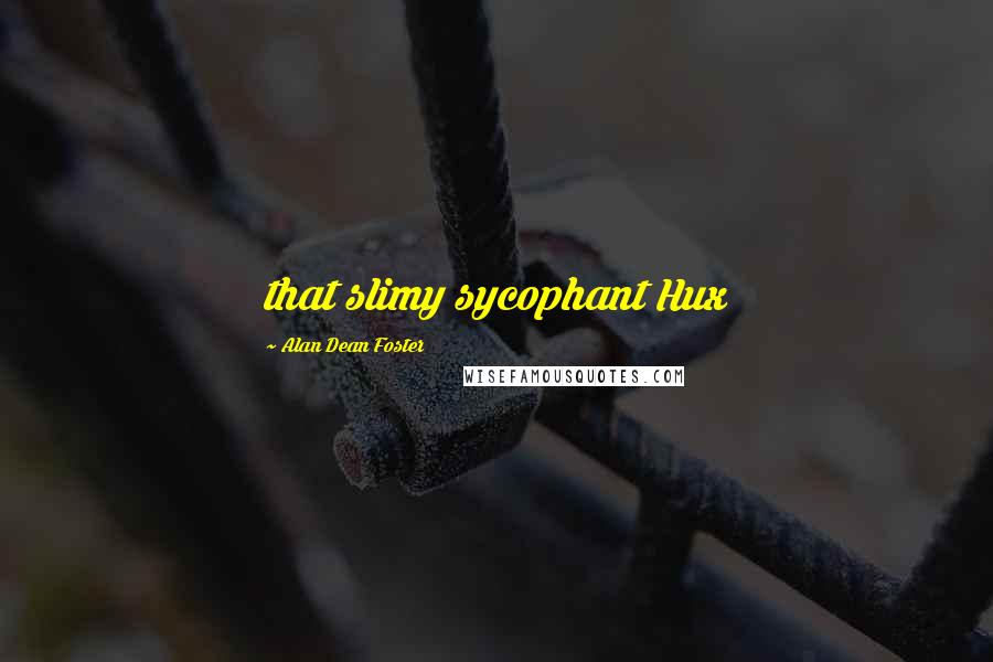 Alan Dean Foster Quotes: that slimy sycophant Hux