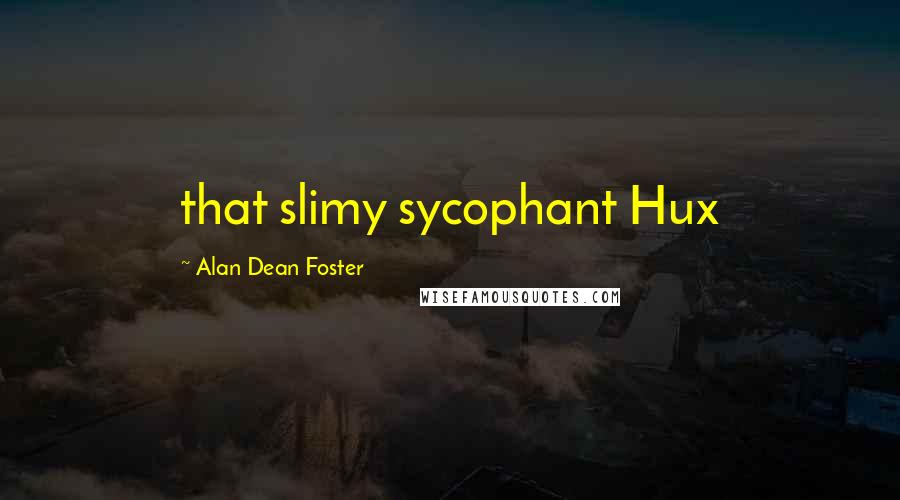 Alan Dean Foster Quotes: that slimy sycophant Hux