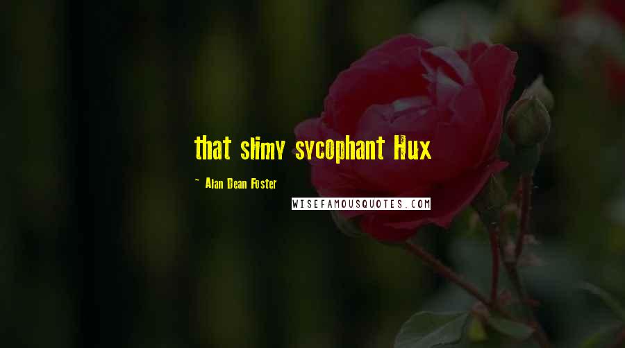 Alan Dean Foster Quotes: that slimy sycophant Hux