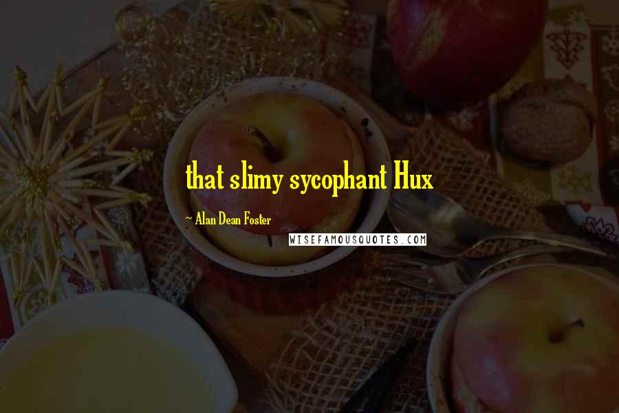 Alan Dean Foster Quotes: that slimy sycophant Hux