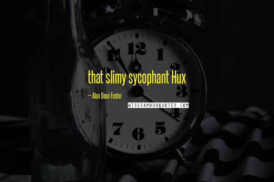 Alan Dean Foster Quotes: that slimy sycophant Hux