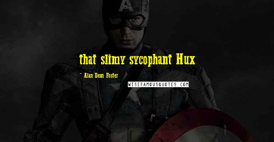 Alan Dean Foster Quotes: that slimy sycophant Hux