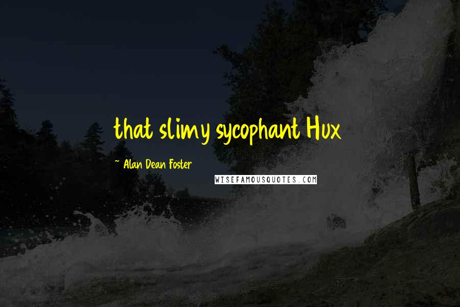 Alan Dean Foster Quotes: that slimy sycophant Hux