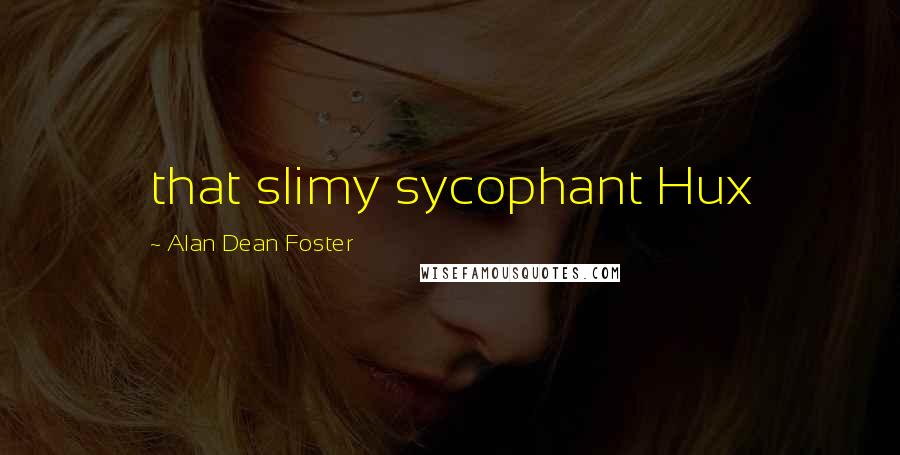 Alan Dean Foster Quotes: that slimy sycophant Hux
