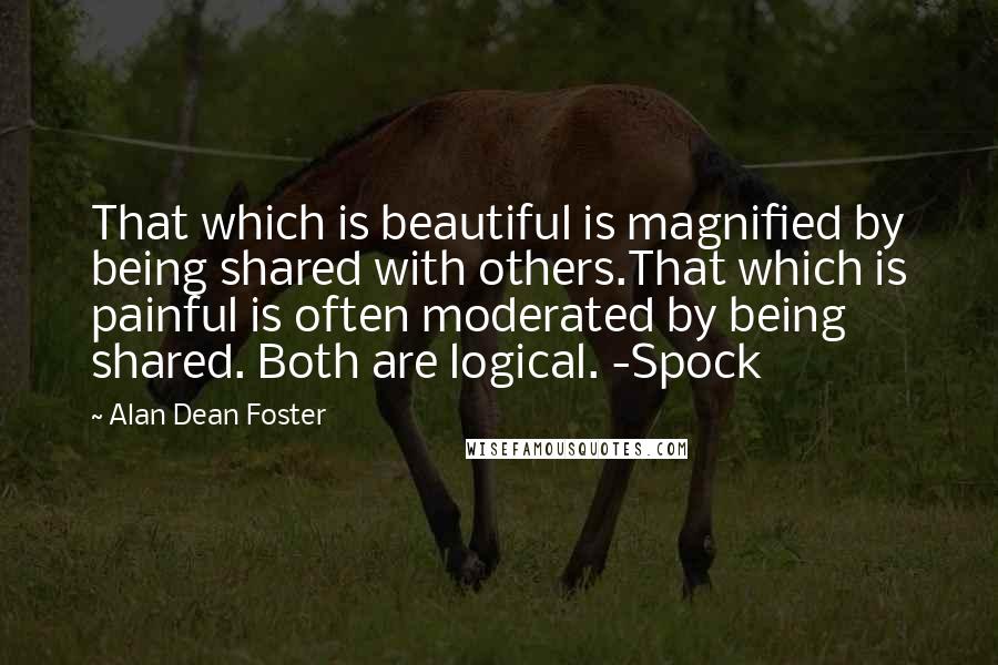 Alan Dean Foster Quotes: That which is beautiful is magnified by being shared with others.That which is painful is often moderated by being shared. Both are logical. -Spock