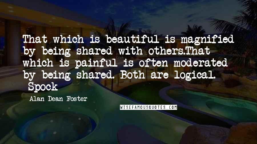 Alan Dean Foster Quotes: That which is beautiful is magnified by being shared with others.That which is painful is often moderated by being shared. Both are logical. -Spock