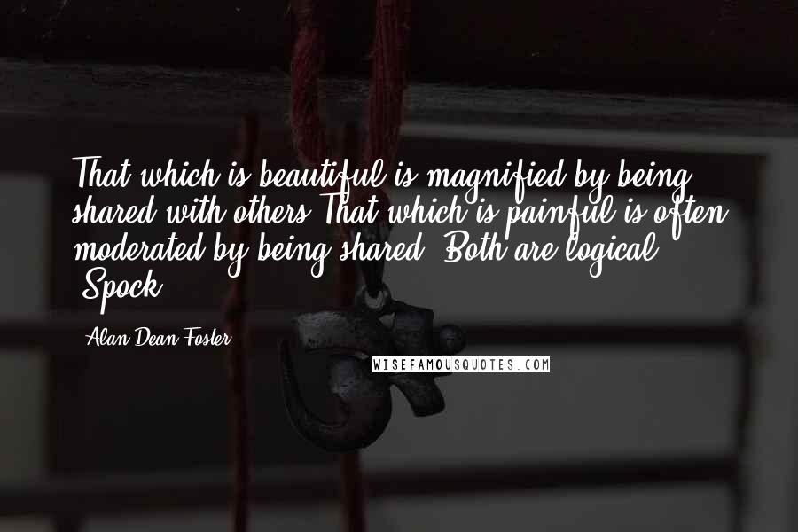 Alan Dean Foster Quotes: That which is beautiful is magnified by being shared with others.That which is painful is often moderated by being shared. Both are logical. -Spock