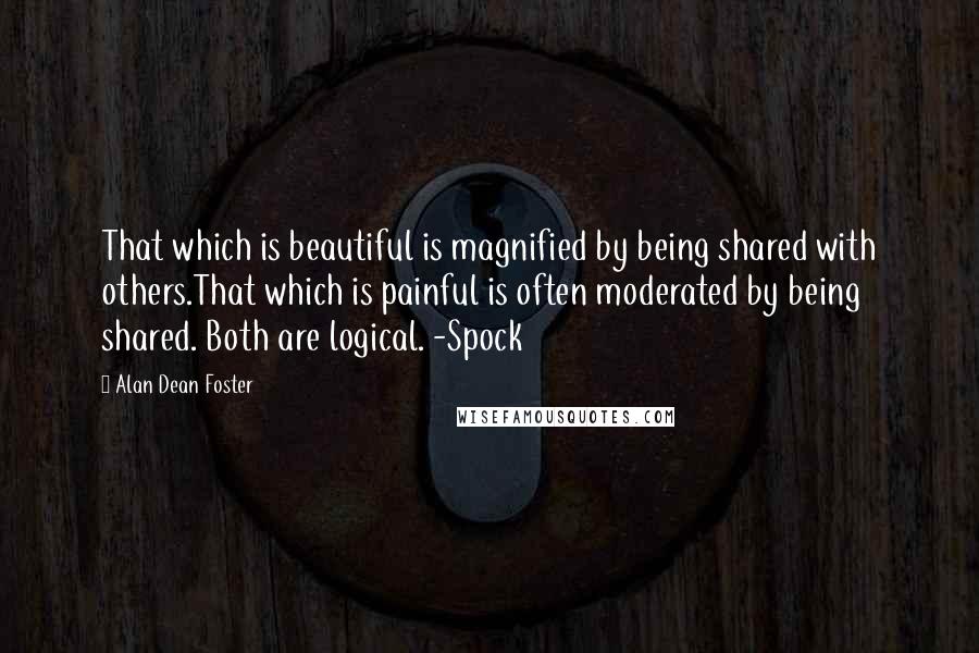 Alan Dean Foster Quotes: That which is beautiful is magnified by being shared with others.That which is painful is often moderated by being shared. Both are logical. -Spock