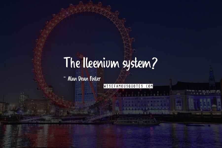 Alan Dean Foster Quotes: The Ileenium system?