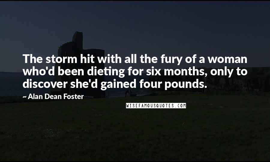 Alan Dean Foster Quotes: The storm hit with all the fury of a woman who'd been dieting for six months, only to discover she'd gained four pounds.