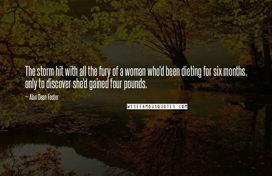 Alan Dean Foster Quotes: The storm hit with all the fury of a woman who'd been dieting for six months, only to discover she'd gained four pounds.