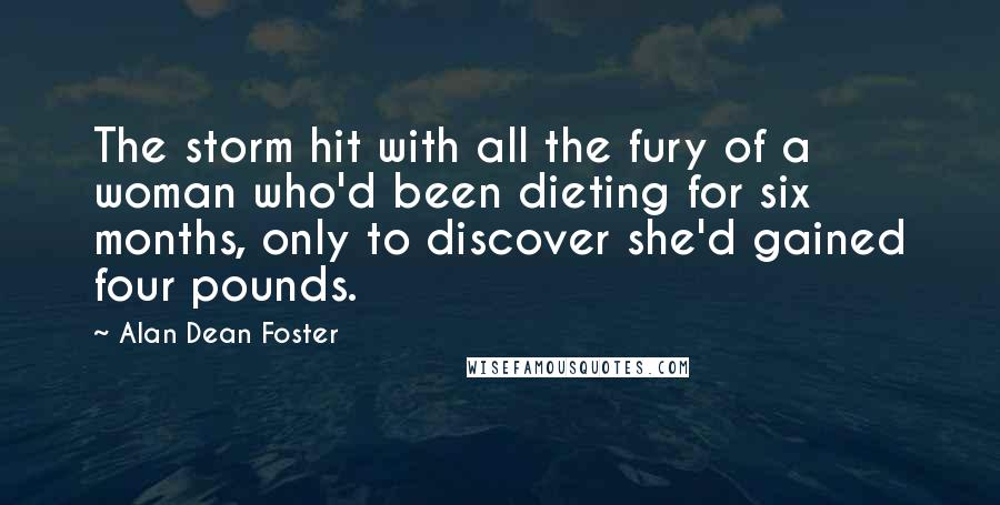 Alan Dean Foster Quotes: The storm hit with all the fury of a woman who'd been dieting for six months, only to discover she'd gained four pounds.