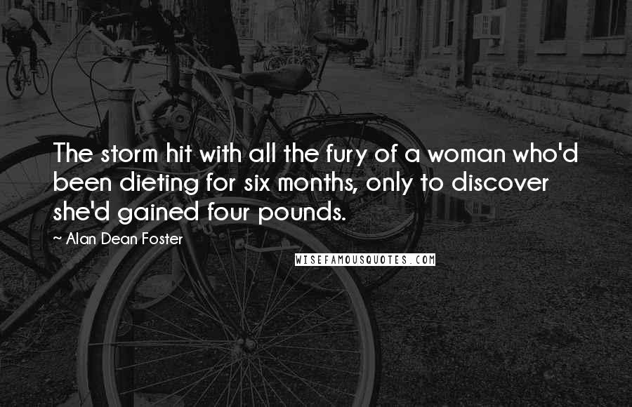 Alan Dean Foster Quotes: The storm hit with all the fury of a woman who'd been dieting for six months, only to discover she'd gained four pounds.