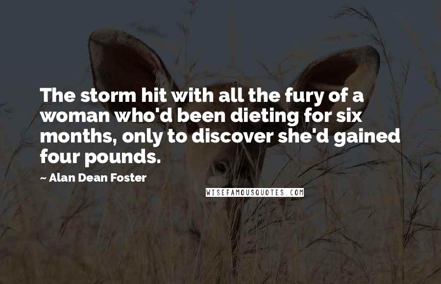 Alan Dean Foster Quotes: The storm hit with all the fury of a woman who'd been dieting for six months, only to discover she'd gained four pounds.