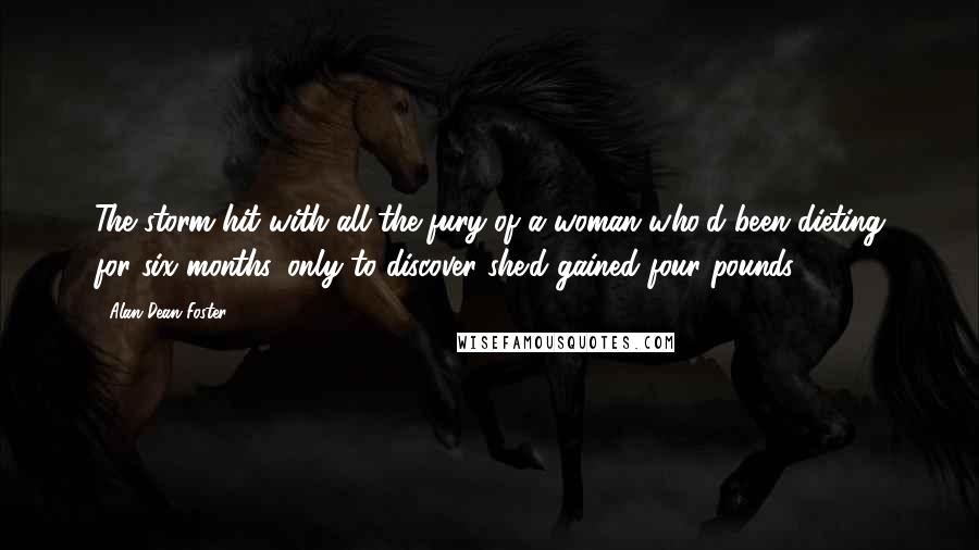 Alan Dean Foster Quotes: The storm hit with all the fury of a woman who'd been dieting for six months, only to discover she'd gained four pounds.