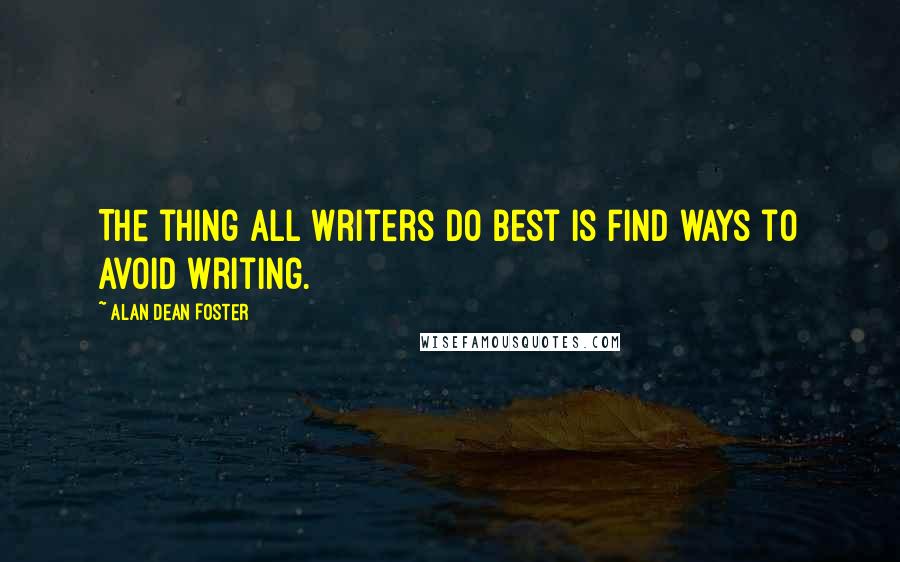 Alan Dean Foster Quotes: The thing all writers do best is find ways to avoid writing.