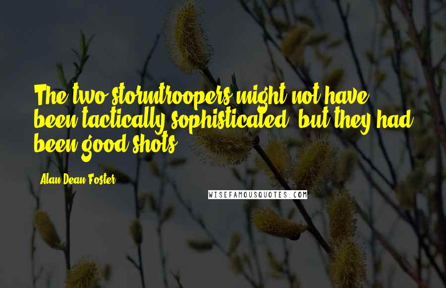 Alan Dean Foster Quotes: The two stormtroopers might not have been tactically sophisticated, but they had been good shots.