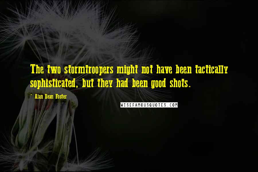 Alan Dean Foster Quotes: The two stormtroopers might not have been tactically sophisticated, but they had been good shots.