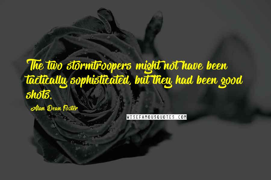 Alan Dean Foster Quotes: The two stormtroopers might not have been tactically sophisticated, but they had been good shots.