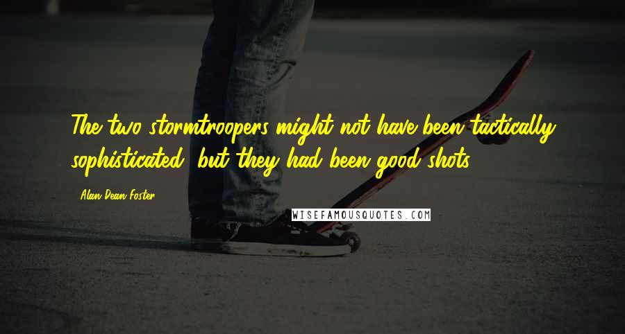 Alan Dean Foster Quotes: The two stormtroopers might not have been tactically sophisticated, but they had been good shots.