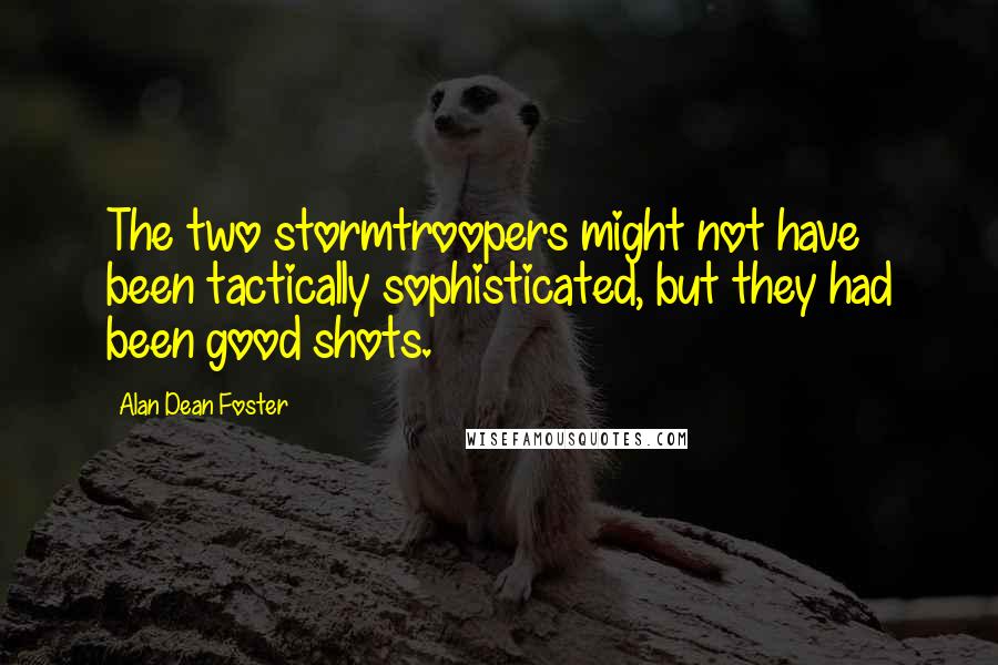 Alan Dean Foster Quotes: The two stormtroopers might not have been tactically sophisticated, but they had been good shots.