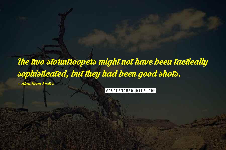 Alan Dean Foster Quotes: The two stormtroopers might not have been tactically sophisticated, but they had been good shots.