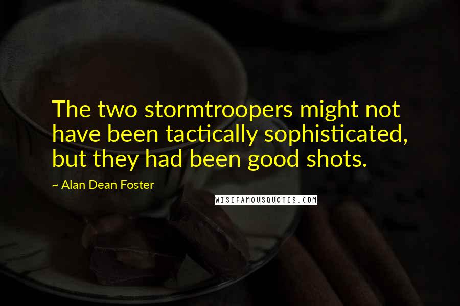 Alan Dean Foster Quotes: The two stormtroopers might not have been tactically sophisticated, but they had been good shots.