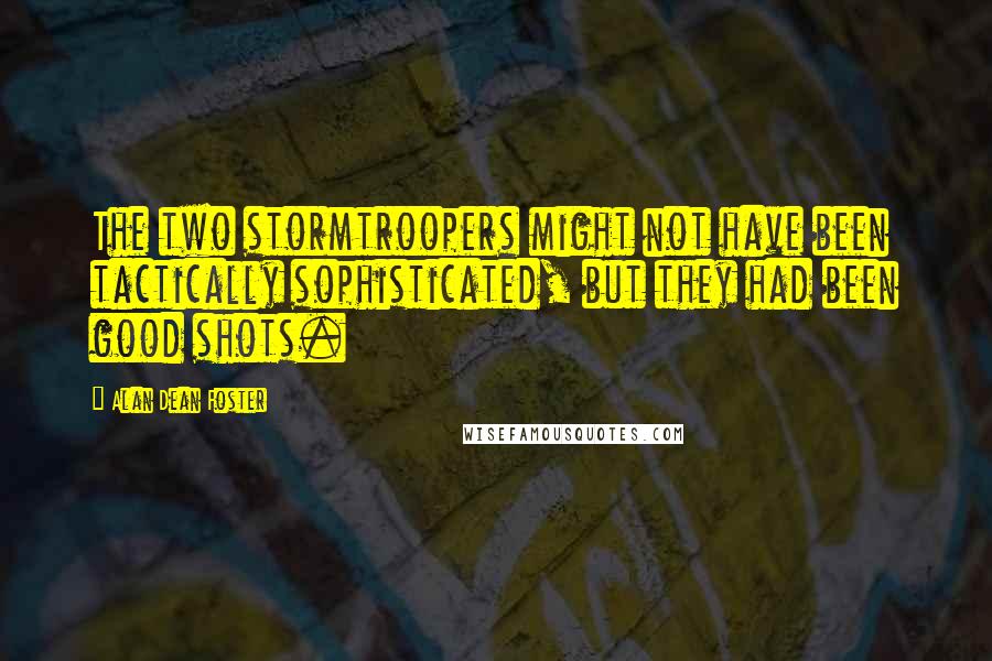 Alan Dean Foster Quotes: The two stormtroopers might not have been tactically sophisticated, but they had been good shots.