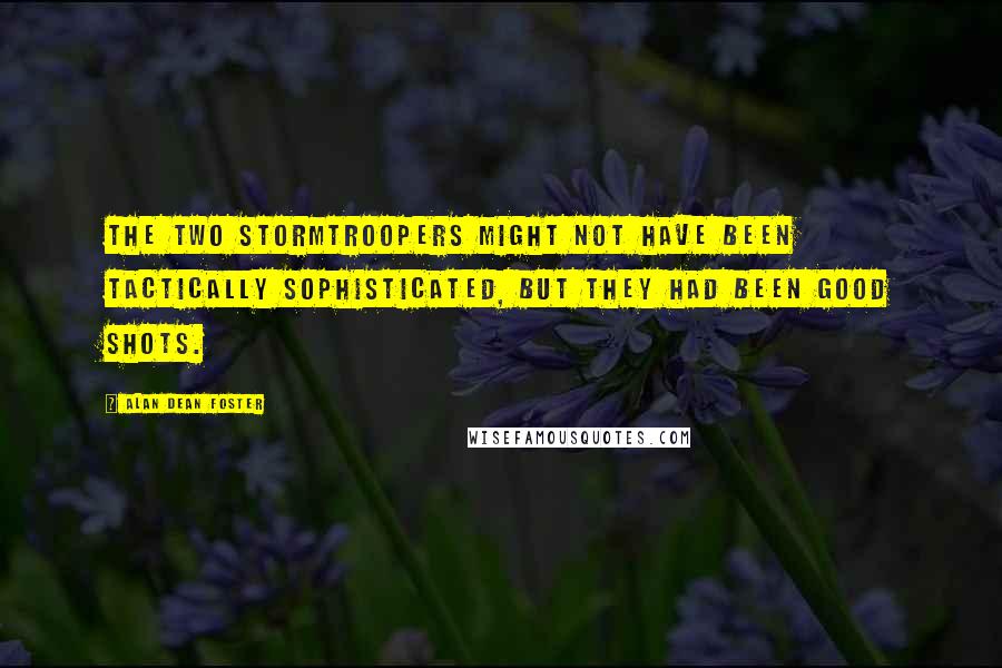 Alan Dean Foster Quotes: The two stormtroopers might not have been tactically sophisticated, but they had been good shots.