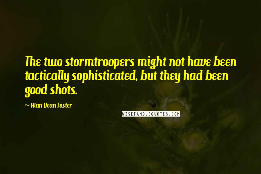 Alan Dean Foster Quotes: The two stormtroopers might not have been tactically sophisticated, but they had been good shots.