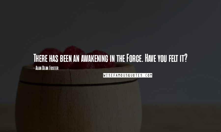 Alan Dean Foster Quotes: There has been an awakening in the Force. Have you felt it?