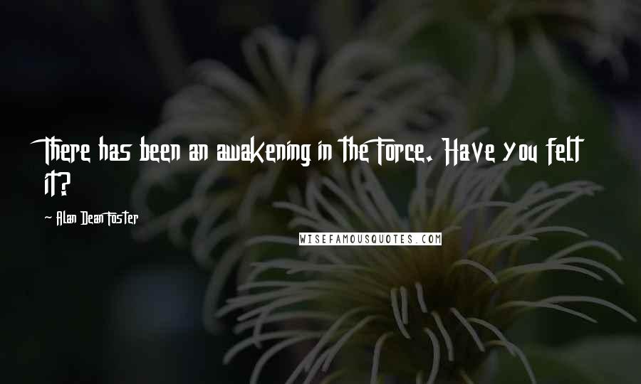 Alan Dean Foster Quotes: There has been an awakening in the Force. Have you felt it?