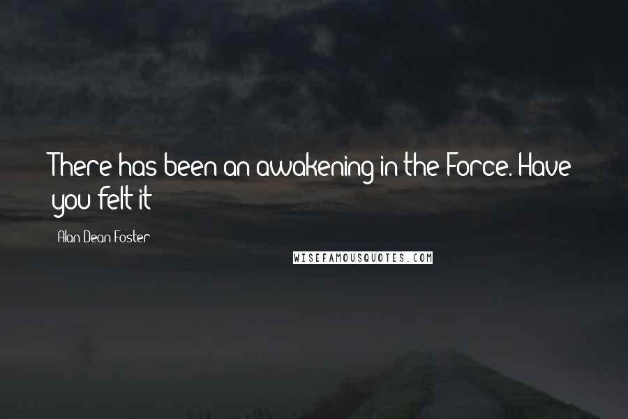 Alan Dean Foster Quotes: There has been an awakening in the Force. Have you felt it?