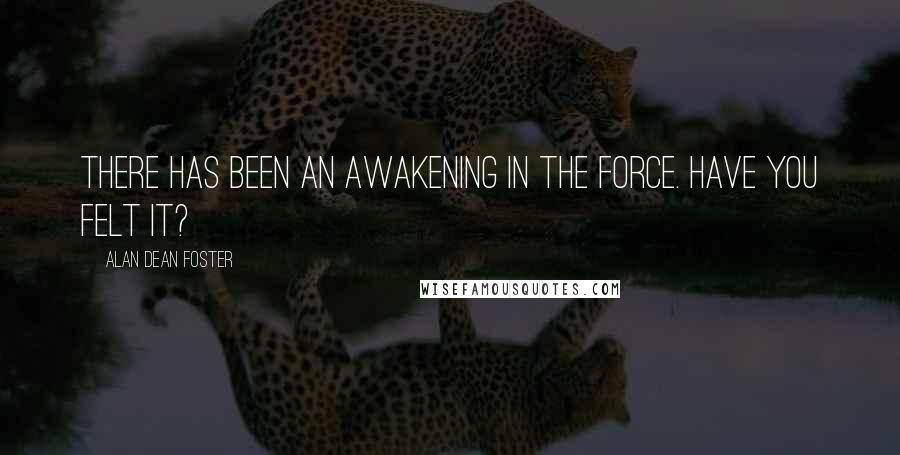 Alan Dean Foster Quotes: There has been an awakening in the Force. Have you felt it?