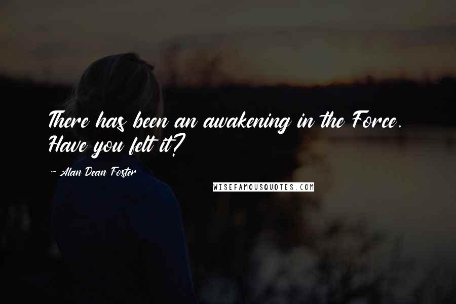 Alan Dean Foster Quotes: There has been an awakening in the Force. Have you felt it?