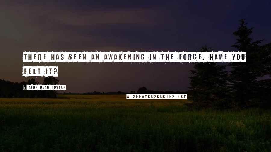 Alan Dean Foster Quotes: There has been an awakening in the Force. Have you felt it?