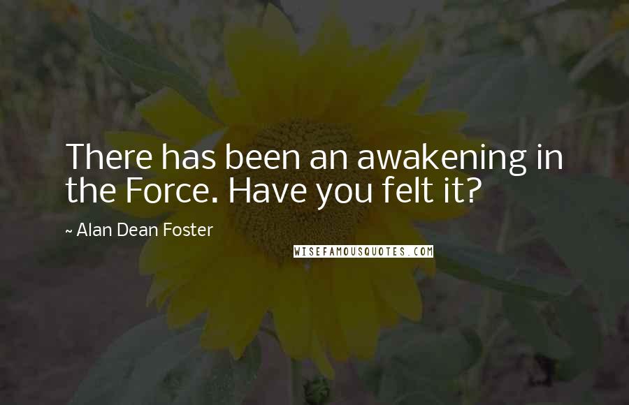 Alan Dean Foster Quotes: There has been an awakening in the Force. Have you felt it?