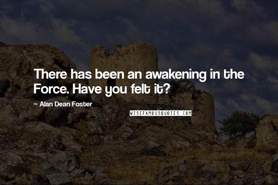 Alan Dean Foster Quotes: There has been an awakening in the Force. Have you felt it?