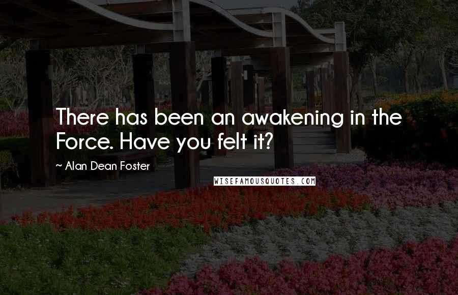 Alan Dean Foster Quotes: There has been an awakening in the Force. Have you felt it?