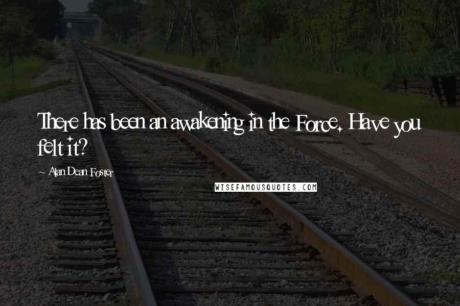 Alan Dean Foster Quotes: There has been an awakening in the Force. Have you felt it?