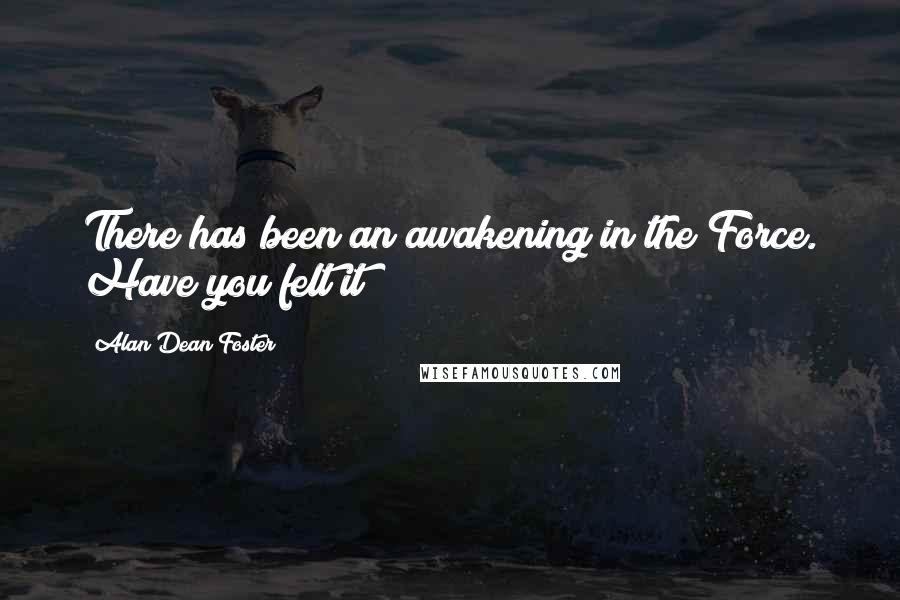 Alan Dean Foster Quotes: There has been an awakening in the Force. Have you felt it?