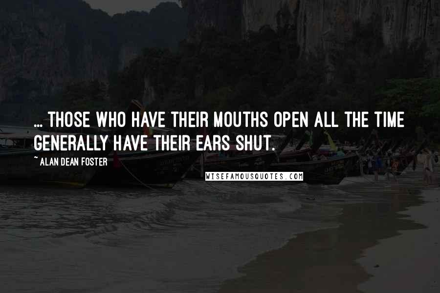 Alan Dean Foster Quotes: ... those who have their mouths open all the time generally have their ears shut.