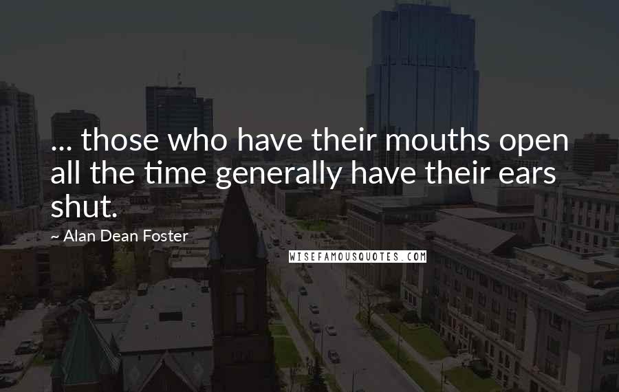 Alan Dean Foster Quotes: ... those who have their mouths open all the time generally have their ears shut.