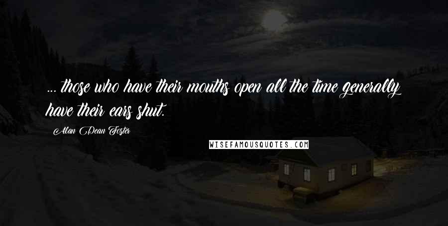 Alan Dean Foster Quotes: ... those who have their mouths open all the time generally have their ears shut.