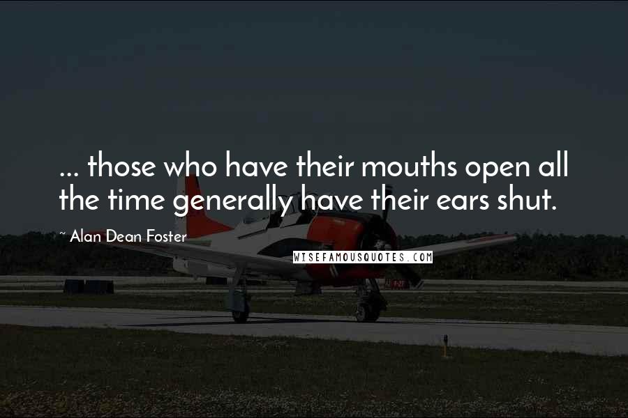 Alan Dean Foster Quotes: ... those who have their mouths open all the time generally have their ears shut.